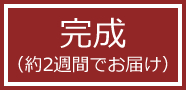 完成 約2週間でお届け